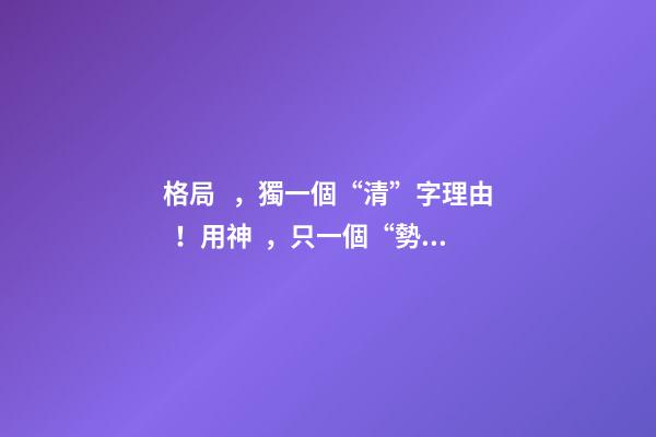 格局，獨一個“清”字理由！用神，只一個“勢”字分曉! 上 君臣